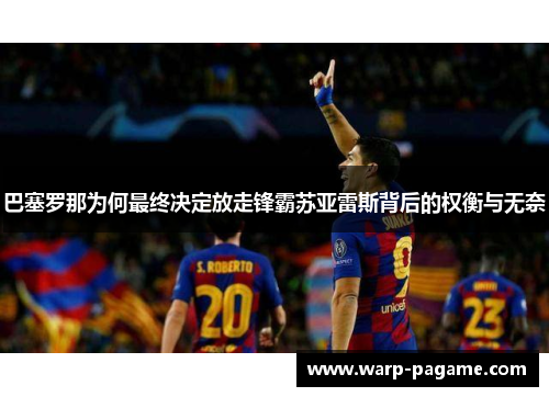 巴塞罗那为何最终决定放走锋霸苏亚雷斯背后的权衡与无奈