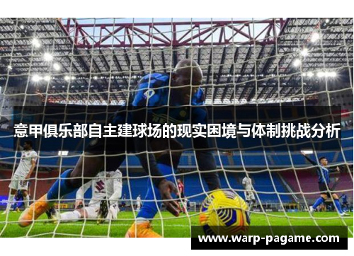 意甲俱乐部自主建球场的现实困境与体制挑战分析