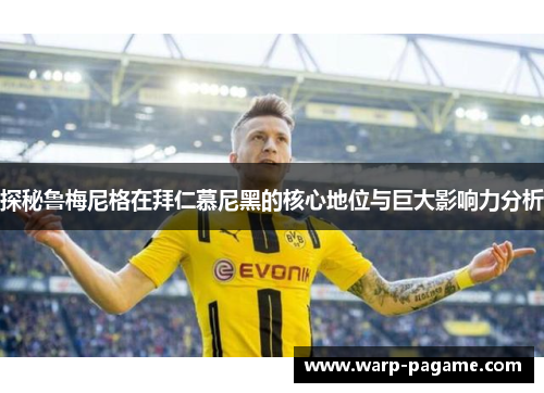 探秘鲁梅尼格在拜仁慕尼黑的核心地位与巨大影响力分析