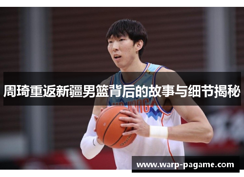 周琦重返新疆男篮背后的故事与细节揭秘