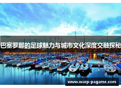 巴塞罗那的足球魅力与城市文化深度交融探秘