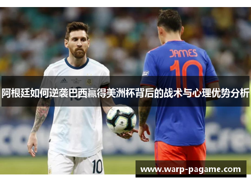 阿根廷如何逆袭巴西赢得美洲杯背后的战术与心理优势分析