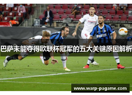 巴萨未能夺得欧联杯冠军的五大关键原因解析