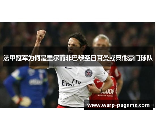 法甲冠军为何是里尔而非巴黎圣日耳曼或其他豪门球队
