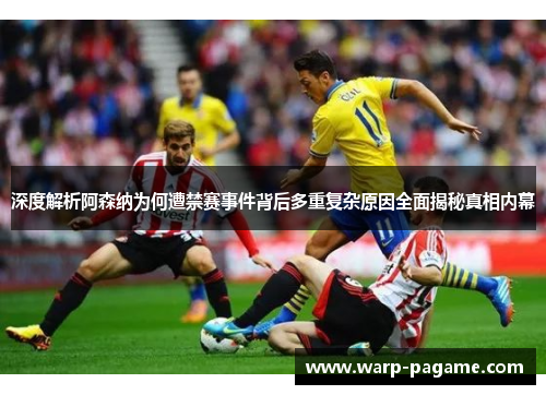 深度解析阿森纳为何遭禁赛事件背后多重复杂原因全面揭秘真相内幕