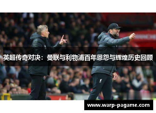 英超传奇对决：曼联与利物浦百年恩怨与辉煌历史回顾
