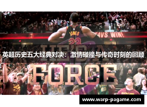 英超历史五大经典对决：激情碰撞与传奇时刻的回顾