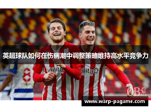 英超球队如何在伤病潮中调整策略维持高水平竞争力