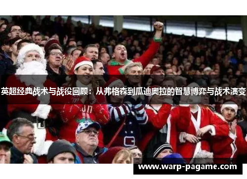 英超经典战术与战役回顾：从弗格森到瓜迪奥拉的智慧博弈与战术演变