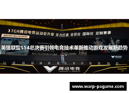英雄联盟S14总决赛引领电竞技术革新推动游戏发展新趋势