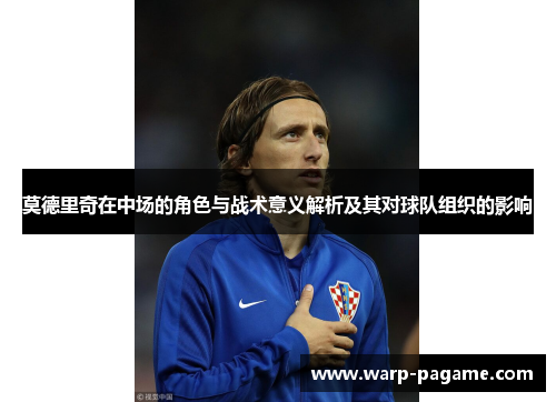 莫德里奇在中场的角色与战术意义解析及其对球队组织的影响