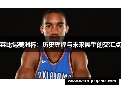 莱比锡美洲杯：历史辉煌与未来展望的交汇点