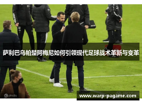萨利巴乌帕楚阿梅尼如何引领现代足球战术革新与变革