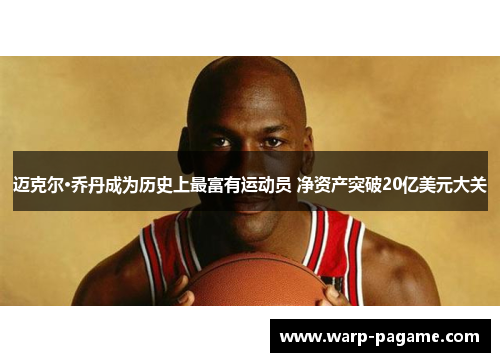 迈克尔·乔丹成为历史上最富有运动员 净资产突破20亿美元大关