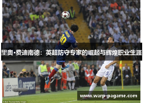 里奥·费迪南德：英超防守专家的崛起与辉煌职业生涯