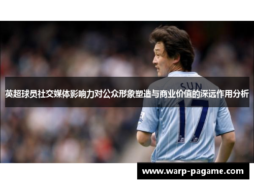 英超球员社交媒体影响力对公众形象塑造与商业价值的深远作用分析