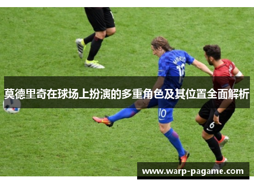 莫德里奇在球场上扮演的多重角色及其位置全面解析
