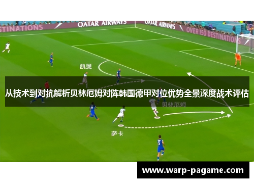 从技术到对抗解析贝林厄姆对阵韩国德甲对位优势全景深度战术评估