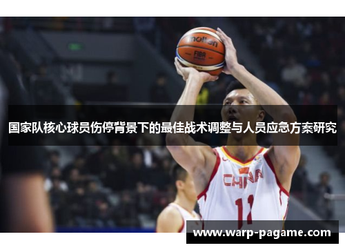 国家队核心球员伤停背景下的最佳战术调整与人员应急方案研究