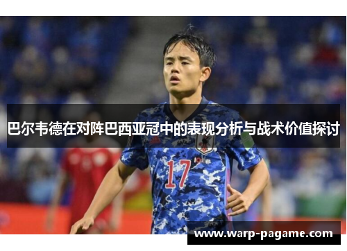 巴尔韦德在对阵巴西亚冠中的表现分析与战术价值探讨
