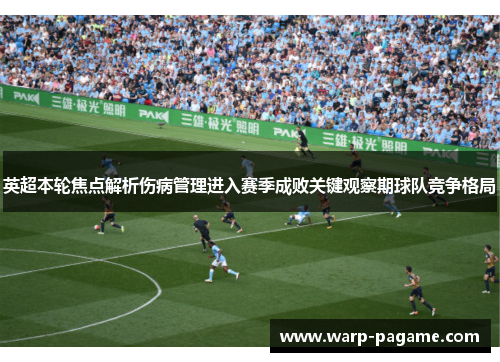 英超本轮焦点解析伤病管理进入赛季成败关键观察期球队竞争格局