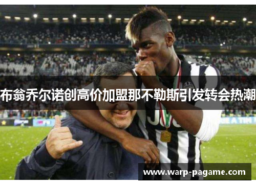 布翁乔尔诺创高价加盟那不勒斯引发转会热潮
