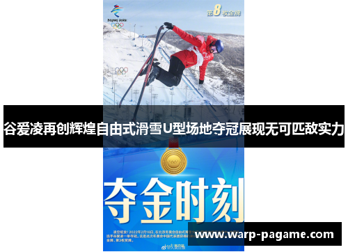 谷爱凌再创辉煌自由式滑雪U型场地夺冠展现无可匹敌实力