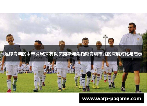 足球青训的未来发展探索 阿贾克斯与桑托斯青训模式的深度对比与启示
