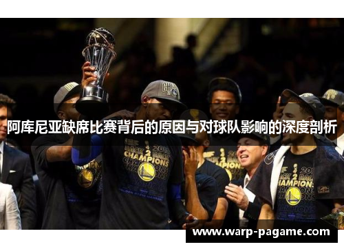 阿库尼亚缺席比赛背后的原因与对球队影响的深度剖析